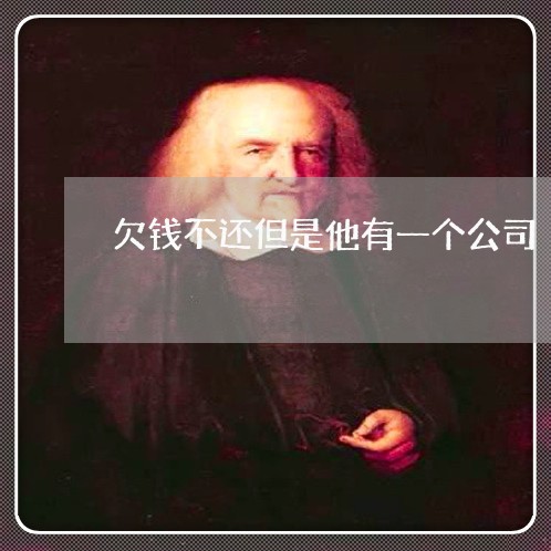 欠钱不还但是他有一个公司/2023110885151