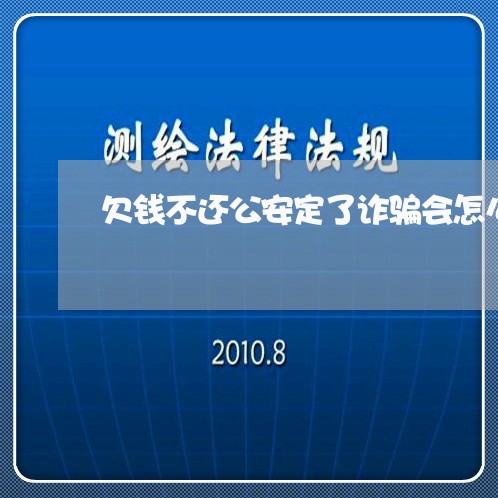 欠钱不还公安定了诈骗会怎么处理/2023120429272