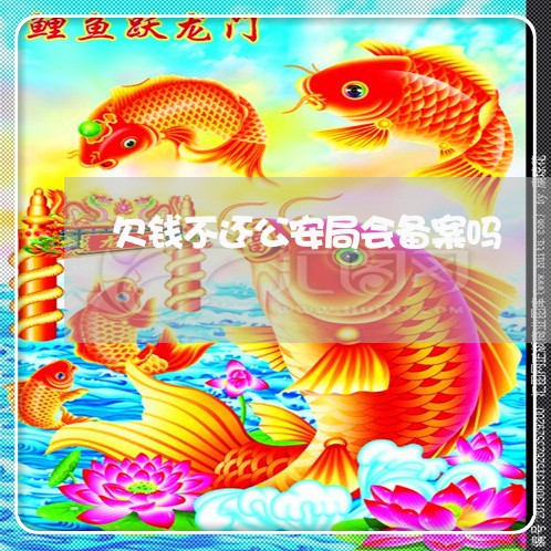 欠钱不还公安局会备案吗/2023092840693