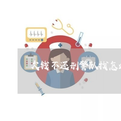 欠钱不还刑警队找怎么办/2023110762715