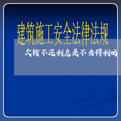 欠钱不还利息是不当得利吗/2023120842582