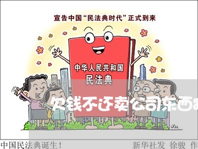 欠钱不还卖公司东西犯法吗/2023112483026