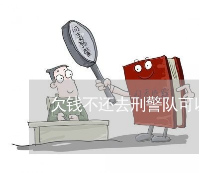 欠钱不还去刑警队可以吗/2023110859304