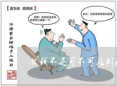 欠钱不还可不可以判刑/2023121004817