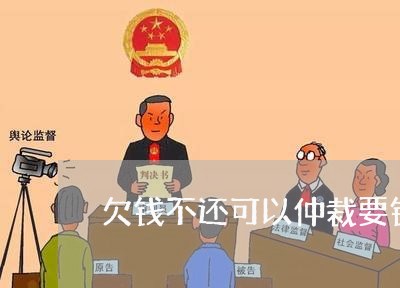 欠钱不还可以仲裁要钱吗/2023112495917