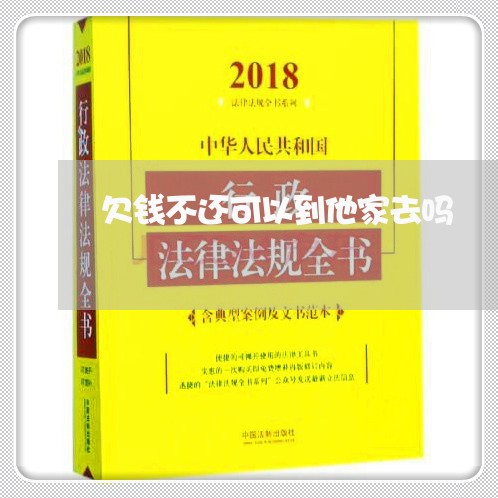 欠钱不还可以到他家去吗/2023092772582