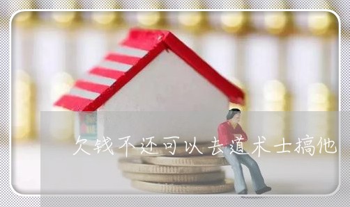 欠钱不还可以去道术士搞他/2023120917048