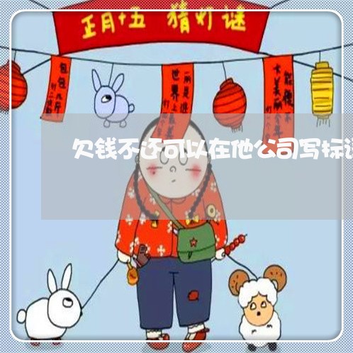 欠钱不还可以在他公司写标语吗/2023120340581