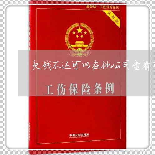 欠钱不还可以在他公司坐着不走吗/2023121026058