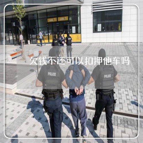 欠钱不还可以扣押他车吗/2023092704924