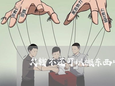 欠钱不还可以搬东西叫吗/2023092718259