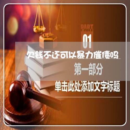 欠钱不还可以暴力催债吗/2023112362594