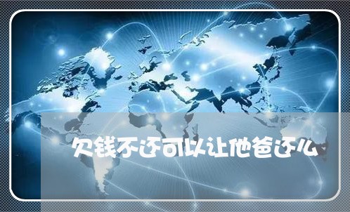 欠钱不还可以让他爸还么/2023120398369