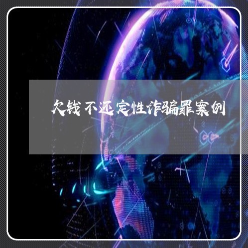 欠钱不还定性诈骗罪案例/2023110185624