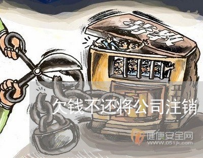 欠钱不还将公司注销/2023111417148