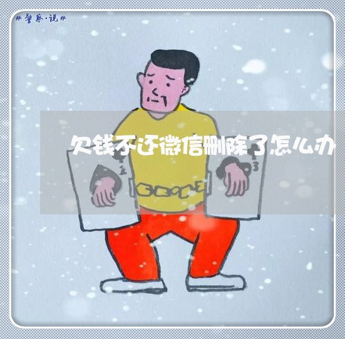 欠钱不还微信删除了怎么办/2023110872515