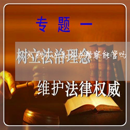 欠钱不还怎么办警察能管吗/2023120418161