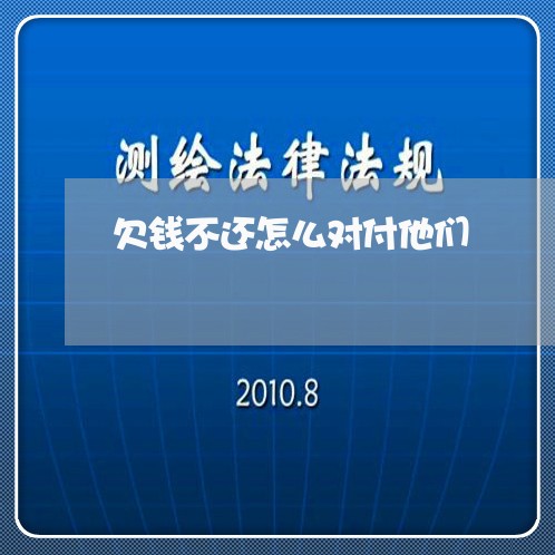 欠钱不还怎么对付他们/2023111582848