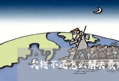 欠钱不还怎么解决最快/2023111538247