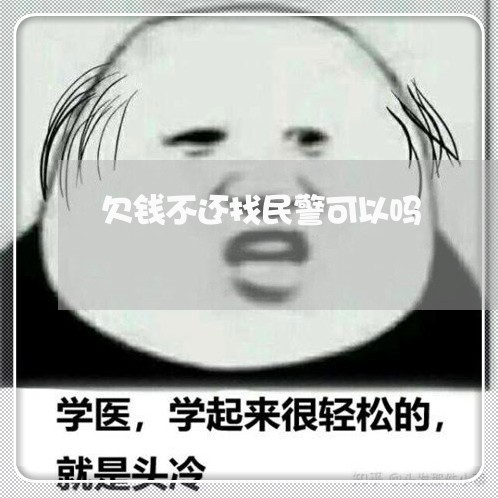 欠钱不还找民警可以吗/2023112461601