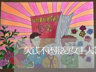 欠钱不还报复女主人怎么办/2023110716381