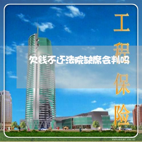 欠钱不还法院缺席会判吗/2023112437161