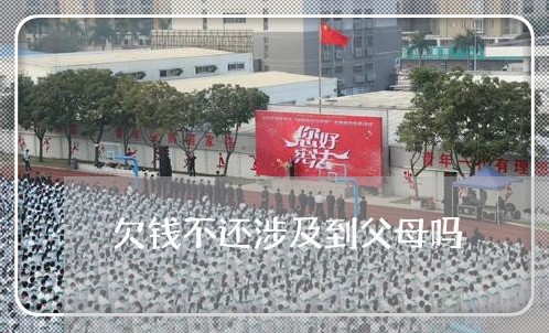 欠钱不还涉及到父母吗/2023110262471