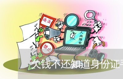 欠钱不还知道身份证手机号/2023121089381