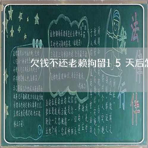 欠钱不还老赖拘留15天后怎么办/2023110993716