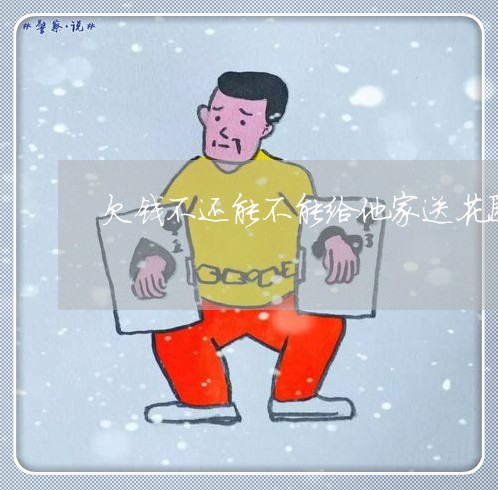 欠钱不还能不能给他家送花圈/2023110933513