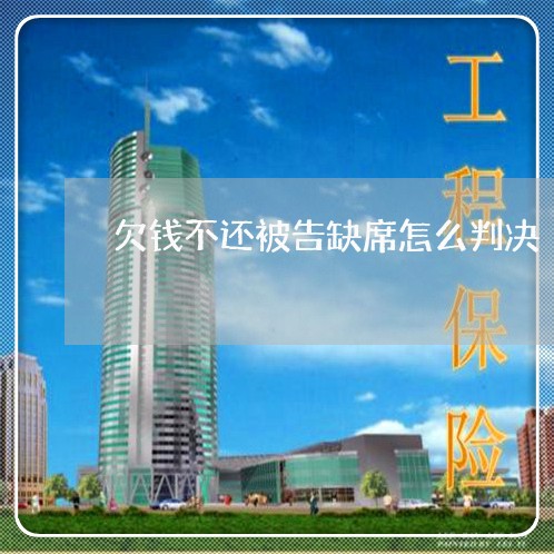 欠钱不还被告缺席怎么判决/2023091696726