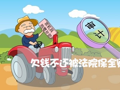 欠钱不还被法院保全财产有用吗/2023120485936