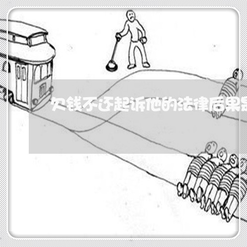 欠钱不还起诉他的法律后果是什么/2023120470693