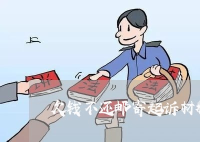 欠钱不还邮寄起诉材料是哪些材料/2023092680602