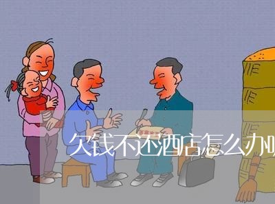 欠钱不还酒店怎么办呢/2023112674825