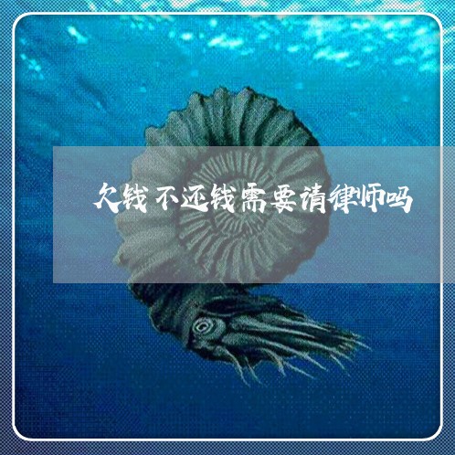 欠钱不还钱需要请律师吗/2023091573816