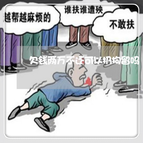 欠钱两万不还可以扔拘留吗/2023110838450