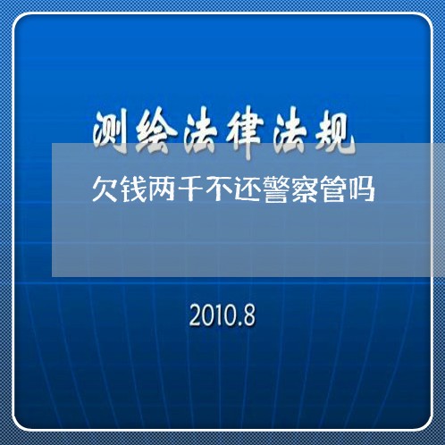 欠钱两千不还警察管吗/2023092716946