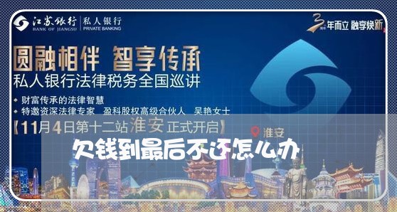 欠钱到最后不还怎么办/2023091595949