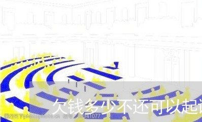 欠钱多少不还可以起诉对方/2023092217028