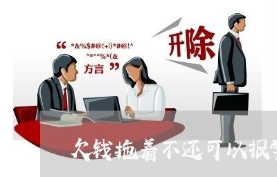 欠钱拖着不还可以报警吗有用吗/2023120527140