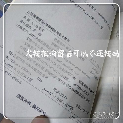 欠钱被拘留后可以不还钱吗/2023092794928