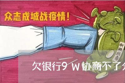 欠银行9W协商不了分期还款怎么办/2023100897259