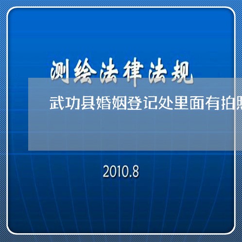 武功县婚姻登记处里面有拍照吗/2023112887095