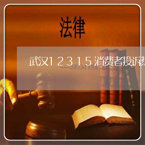 武汉12315消费者投诉热线/2023031620484