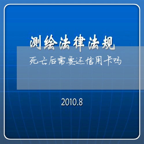 死亡后需要还信用卡吗/2023120539281