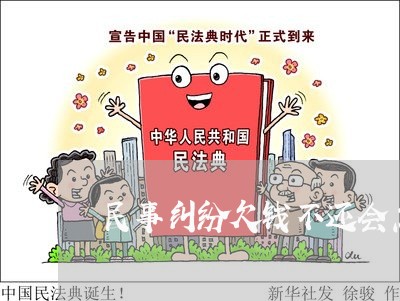 民事纠纷欠钱不还会怎样/2023111007483