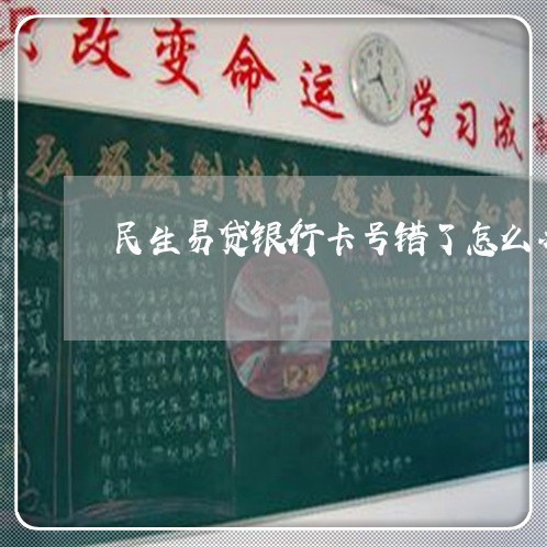 民生易贷银行卡号错了怎么办/2023032570395