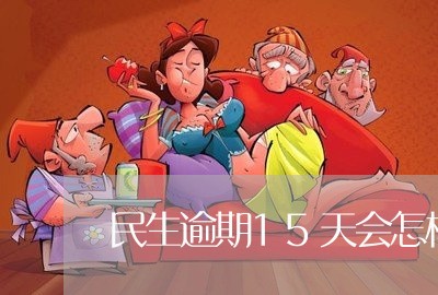 民生逾期15天会怎样/2023070781705