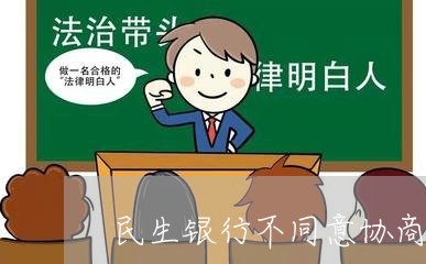 民生银行不同意协商还款/2023092662503